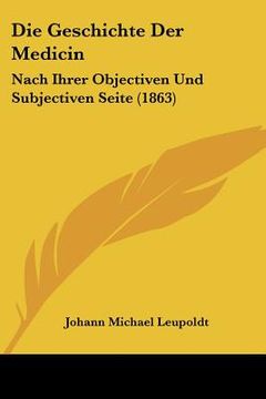 portada Die Geschichte Der Medicin: Nach Ihrer Objectiven Und Subjectiven Seite (1863) (en Alemán)