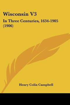 portada wisconsin v3: in three centuries, 1634-1905 (1906) (en Inglés)