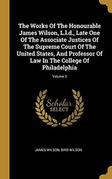 portada The Works of the Honourable James Wilson, L. L. D. , Late one of the Associate Justices of the Supreme Court of the United States, and Professor of law in the College of Philadelphia; Volume 3 (en Inglés)