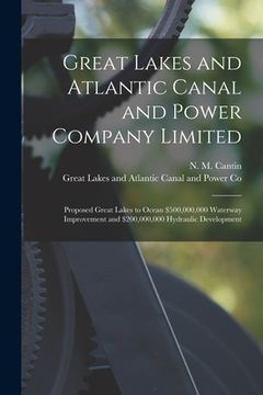 portada Great Lakes and Atlantic Canal and Power Company Limited [microform]: Proposed Great Lakes to Ocean $500,000,000 Waterway Improvement and $200,000,000 (in English)