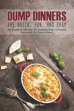 portada Dump Dinners Are Quick, Fun, and Easy: This Cookbook Will Help You Understand How to Prepare Successfully This Type of Dishes! (en Inglés)