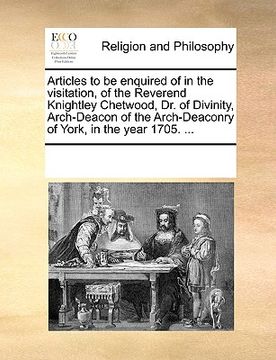 portada articles to be enquired of in the visitation, of the reverend knightley chetwood, dr. of divinity, arch-deacon of the arch-deaconry of york, in the ye