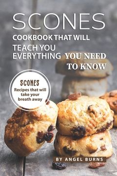 portada Scones Cookbook That Will Teach You Everything You Need to Know: Scones Recipes That Will Take Your Breath Away (in English)