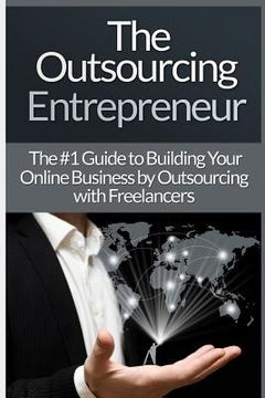 portada Outsourcing Entrepreneur: Build Your Online Business By Outsourcing With Freelancers & Virtual Assistants! (en Inglés)