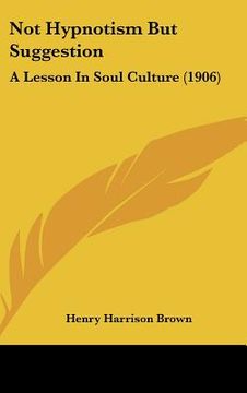 portada not hypnotism but suggestion: a lesson in soul culture (1906) (in English)