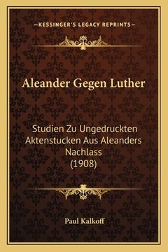 portada Aleander Gegen Luther: Studien Zu Ungedruckten Aktenstucken Aus Aleanders Nachlass (1908) (in German)