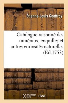 portada Catalogue Raisonne Des Mineraux, Coquilles Et Autres Curiosites Naturelles Contenues: Dans Le Cabinet de Feu M. Claude-Joseph Geoffroy, ... (Generalites) (French Edition)