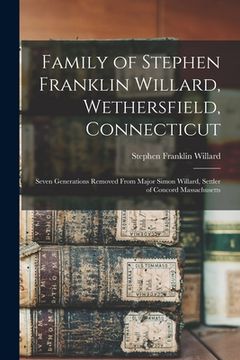 portada Family of Stephen Franklin Willard, Wethersfield, Connecticut; Seven Generations Removed From Major Simon Willard, Settler of Concord Massachusetts (en Inglés)