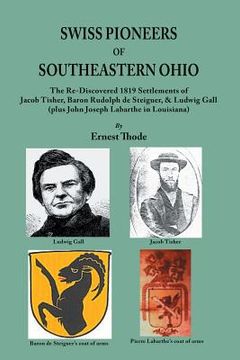portada Swiss Pioneers of Southeastern Ohio: The Re-Discovered 1819 Settlements of Jacob Tisher, Baron Rudolph de Steiguer, & Ludwig Gall (plus John Joseph La (in English)