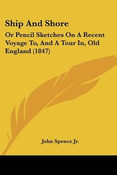 portada ship and shore: or pencil sketches on a recent voyage to, and a tour in, old england (1847) (en Inglés)