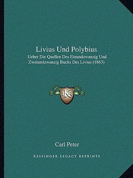 portada livius und polybius: ueber die quellen des einundzwanzig und zweiundzwanzig buchs des livius (1863) (in English)