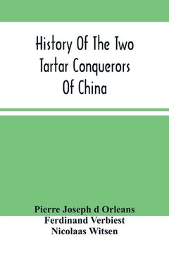 portada History Of The Two Tartar Conquerors Of China: Including The Two Journeys Into Tartary Of Father Ferdinand Verhiest, In The Suite Of The Emperor Kanh- (en Inglés)