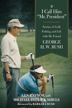 portada I Call Him "Mr. President": Stories of Golf, Fishing, and Life with My Friend George H. W. Bush
