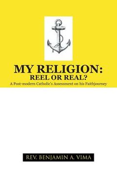 portada My Religion: Reel or Real?: A Post-Modern Catholic's Assessment on His Faithjourney (en Inglés)
