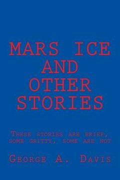 portada Mars Ice and Other Stories: These Stories Are Brief, Some Gritty, Some Are Not (en Inglés)