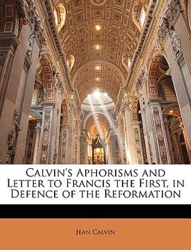 portada calvin's aphorisms and letter to francis the first, in defence of the reformation