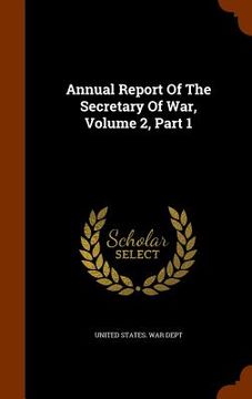 portada Annual Report Of The Secretary Of War, Volume 2, Part 1 (en Inglés)