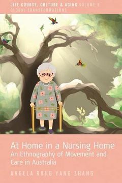 portada At Home in a Nursing Home: An Ethnography of Movement and Care in Australia: 9 (Life Course, Culture and Aging: Global Transformations, 9) (en Inglés)