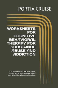 portada Worksheets for Cognitive Behavioral Therapy for Substance Abuse and Addiction: CBT Workbook to Deal with Stress, Anxiety, Anger, Control Mood, Learn N
