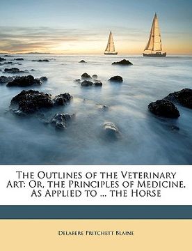 portada the outlines of the veterinary art: or, the principles of medicine, as applied to ... the horse (en Inglés)