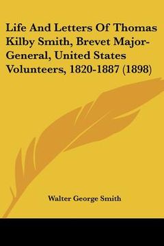 portada life and letters of thomas kilby smith, brevet major-general, united states volunteers, 1820-1887 (1898) (en Inglés)