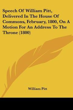 portada speech of william pitt, delivered in the house of commons, february, 1800, on a motion for an address to the throne (1800) (en Inglés)