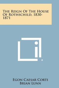 portada The Reign of the House of Rothschild, 1830-1871 (en Inglés)