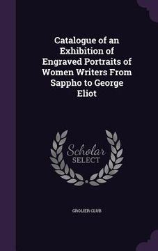 portada Catalogue of an Exhibition of Engraved Portraits of Women Writers From Sappho to George Eliot (en Inglés)