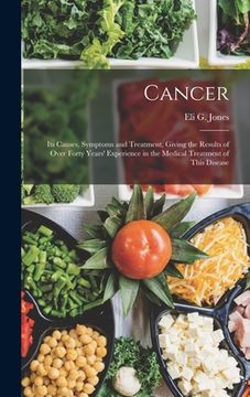 portada Cancer: Its Causes, Symptoms and Treatment, Giving the Results of Over Forty Years' Experience in the Medical Treatment of Thi (en Inglés)