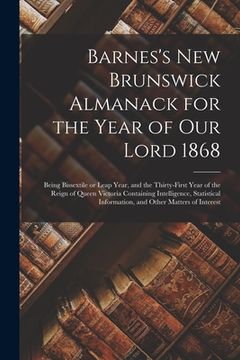 portada Barnes's New Brunswick Almanack for the Year of Our Lord 1868 [microform]: Being Bissextile or Leap Year, and the Thirty-first Year of the Reign of Qu (en Inglés)