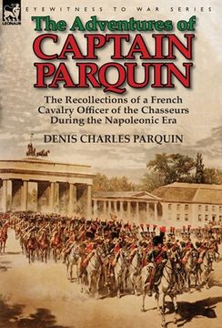 portada The Adventures of Captain Parquin: the Recollections of a French Cavalry Officer of the Chasseurs During the Napoleonic Era (en Inglés)