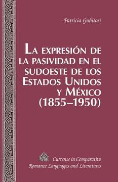 portada La expresión de la pasividad en el sudoeste de los Estados Unidos y México (1855-1950)