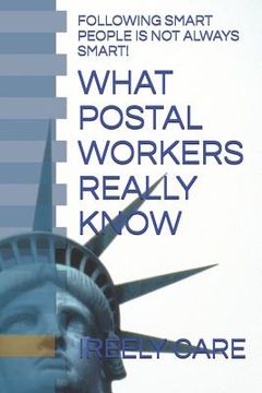 portada What Postal Workers Really Know: Following Smart People Is Not Always Smart! (en Inglés)
