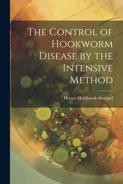 portada The Control of Hookworm Disease by the Intensive Method (en Inglés)