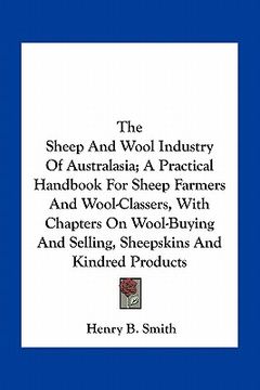 portada the sheep and wool industry of australasia; a practical handbook for sheep farmers and wool-classers, with chapters on wool-buying and selling, sheeps (en Inglés)