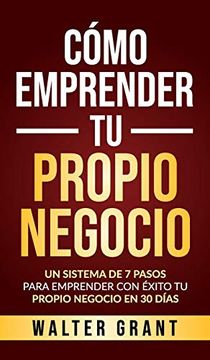 portada Cómo Emprender tu Propio Negocio: Un Sistema de 7 Pasos Para Emprender con Éxito tu Propio Negocio en 30 Días (in Spanish)