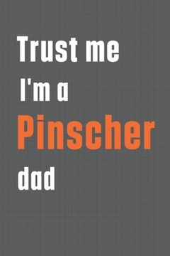 portada Trust me I'm a Pinscher dad: For Pinscher Dog Dad (in English)