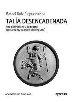 portada Talía Desencadenada: 100 Definiciones de Teatro (Para no Quedarse con Ninguna) (in Spanish)