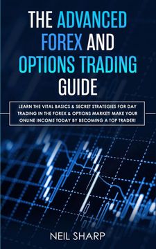 portada The Advanced Forex and Options Trading Guide: Learn the Vital Basics & Secret Strategies for day Trading in the Forex & Options Market! Make Your Online Income Today by Becoming a top Trader (in English)