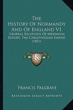 portada the history of normandy and of england v1: general relations of mediaeval europe, the carlovingian empire (1851)