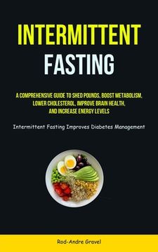portada Intermittent Fasting: A Comprehensive Guide To Shed Pounds, Boost Metabolism, Lower Cholesterol, Improve Brain Health, And Increase Energy L (en Inglés)
