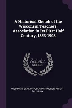 portada A Historical Sketch of the Wisconsin Teachers' Association in Its First Half Century, 1853-1903