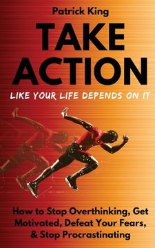 portada Take Action Like Your Life Depends On It: How to Stop Overthinking, Get Motivated, Defeat Your Fears, & Stop Procrastinating (en Inglés)