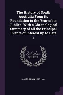 portada The History of South Australia From its Foundation to the Year of its Jubilee. With a Chronological Summary of all the Principal Events of Interest up (en Inglés)