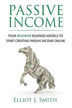 portada Passive Income: Four Beginner Business Models to Start Creating Passive Income Online (in English)