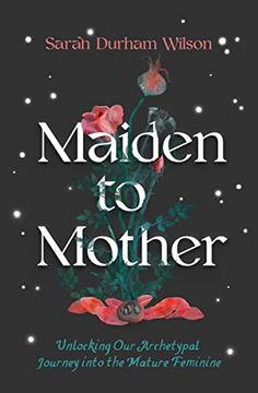 portada Maiden to Mother: Unlocking our Archetypal Journey Into the Mature Feminine (en Inglés)