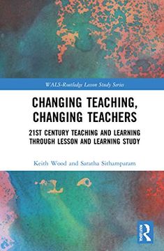 portada Changing Teaching, Changing Teachers: 21St Century Teaching and Learning Through Lesson and Learning Study (Wals-Routledge Lesson Study Series) (en Inglés)