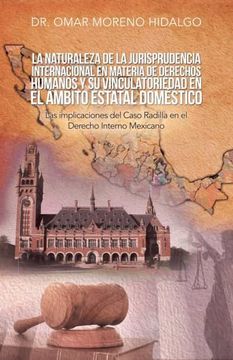 portada La Naturaleza de la Jurisprudencia Internacional en Materia de Derechos Humanos y su Vinculatoriedad en el Ámbito Estatal Doméstico: Las Implicaciones del Caso Radilla en el Derecho Interno Mexicano