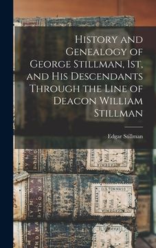 portada History and Genealogy of George Stillman, 1st, and his Descendants Through the Line of Deacon William Stillman