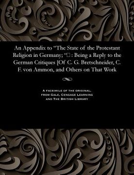 portada An Appendix to The State of the Protestant Religion in Germany; &#157;: Being a Reply to the German Critiques [Of C. G. Bretschneider, C. F. von Ammon (en Inglés)